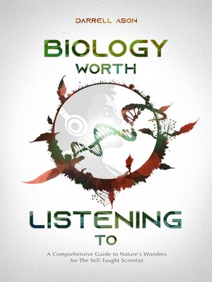cover image of BIOLOGY WORTH LISTENING TO--A Comprehensive Guide to Nature's Wonders for the Self-Taught Scientist